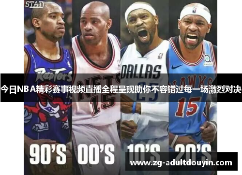 今日NBA精彩赛事视频直播全程呈现助你不容错过每一场激烈对决